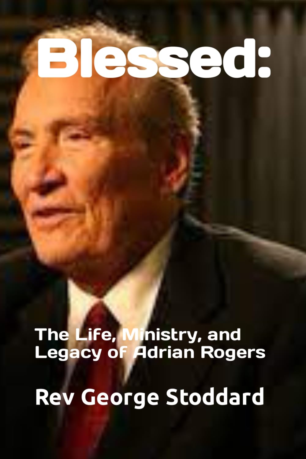 Blessed: The Life, Ministry, and Legacy of Adrian Rogers